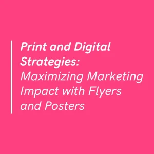 Maximizing Marketing Impact with Flyers and Posters: Print and Digital Strategies